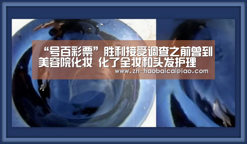 “号百彩票”胜利接受调查之前曾到美容院化妆 化了全妆和头发护理(图3) 号百彩票