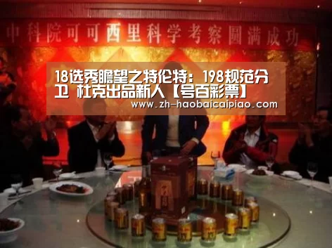 18选秀瞻望之特伦特:198规范分卫 杜克出品新人【号百彩票】(图1) 号百彩票