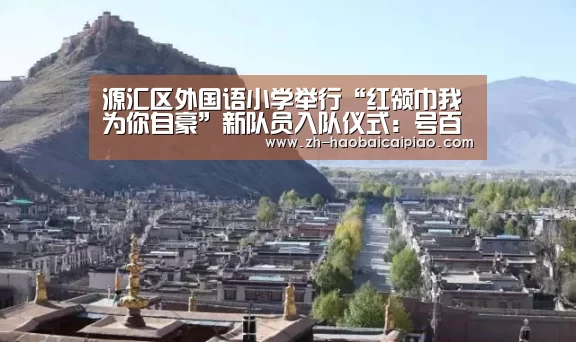 源汇区外国语小学举行“红领巾我为你自豪”新队员入队仪式:号百彩票(图1) 号百彩票