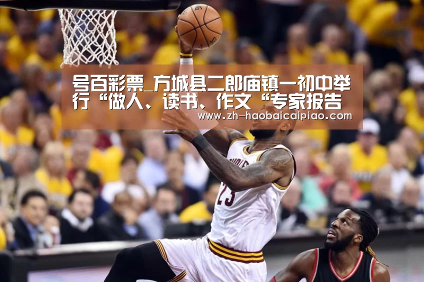 号百彩票_方城县二郎庙镇一初中举行“做人、读书、作文“专家报告会(图1) 号百彩票