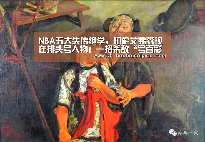 NBA五大失传绝学,阿伦艾弗森现在排头号人物!一招杀敌“号百彩票”(图2) 号百彩票
